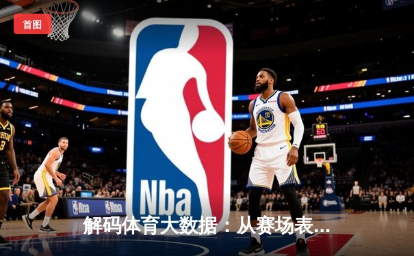 解码体育大数据：从赛场表现到冠军预测的科技革新