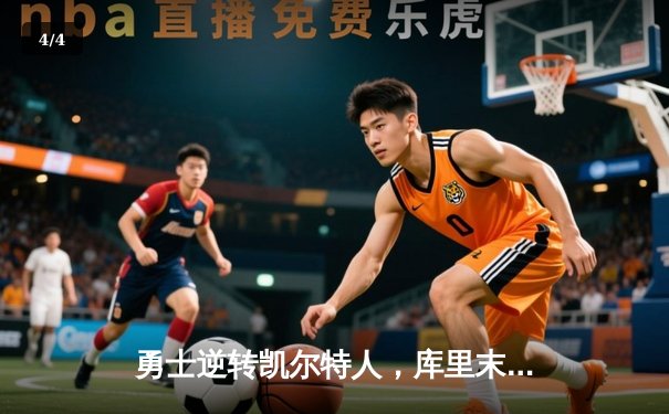 勇士逆转凯尔特人，库里末节狂飙锁定胜局 - 4