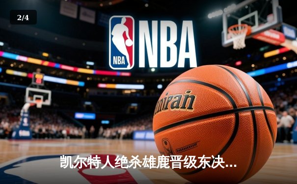 凯尔特人绝杀雄鹿晋级东决，塔图姆46分创生涯季后赛新高 - 2