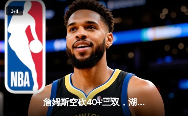 詹姆斯空砍40+三双，湖人加时惜败凯尔特人，塔图姆44分创赛季新高 - 3