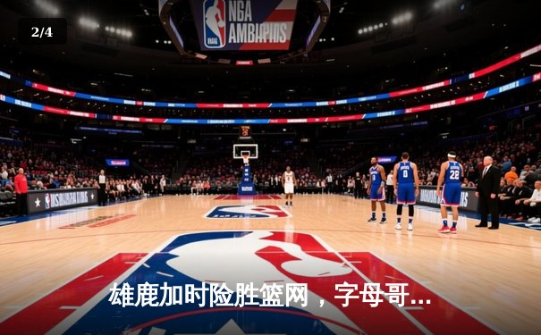 雄鹿加时险胜篮网，字母哥44分创赛季新高 - 2