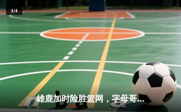 雄鹿加时险胜篮网，字母哥44分创赛季新高 - 3