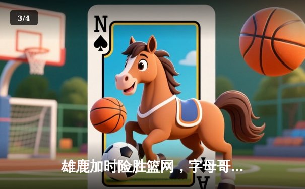 雄鹿加时险胜篮网，字母哥狂砍44分率队逆转 - 3