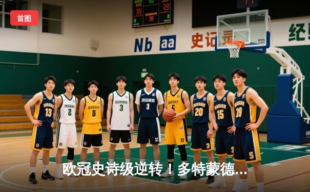 欧冠史诗级逆转！多特蒙德4-2绝地翻盘马竞 胡梅尔斯主宰攻防