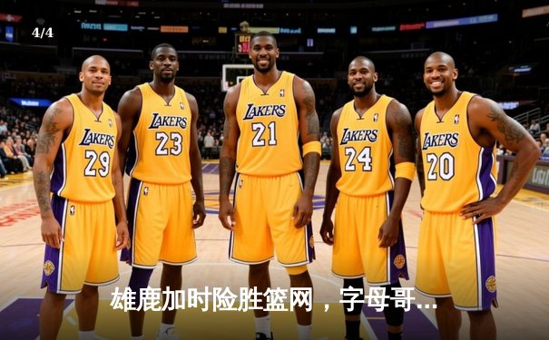 雄鹿加时险胜篮网，字母哥44分率队捍卫主场 - 4